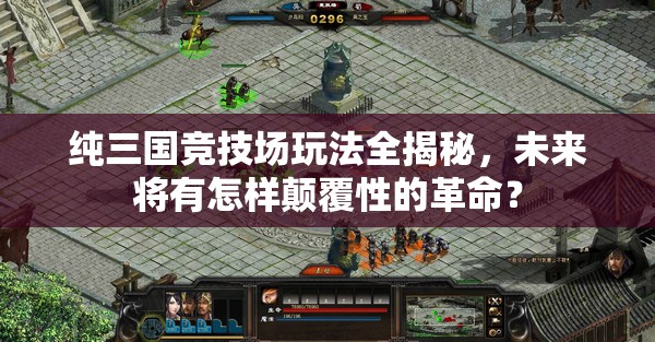 纯三国竞技场玩法全揭秘，未来将有怎样颠覆性的革命？