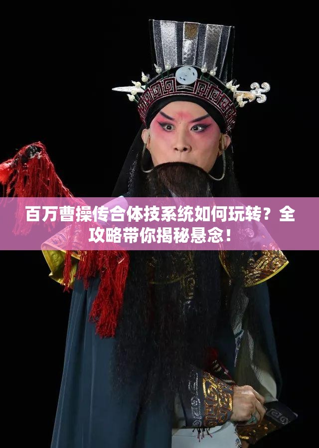 百万曹操传合体技系统如何玩转？全攻略带你揭秘悬念！
