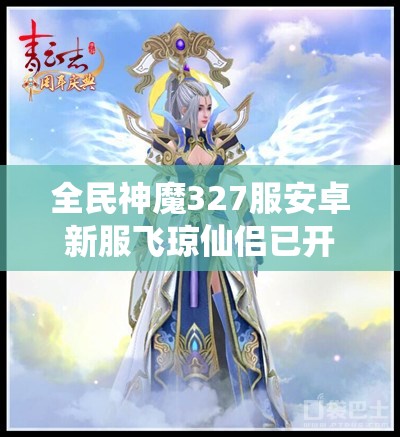 全民神魔327服安卓新服飞琼仙侣已开启，仙侠世界全新旅程等你来探秘？