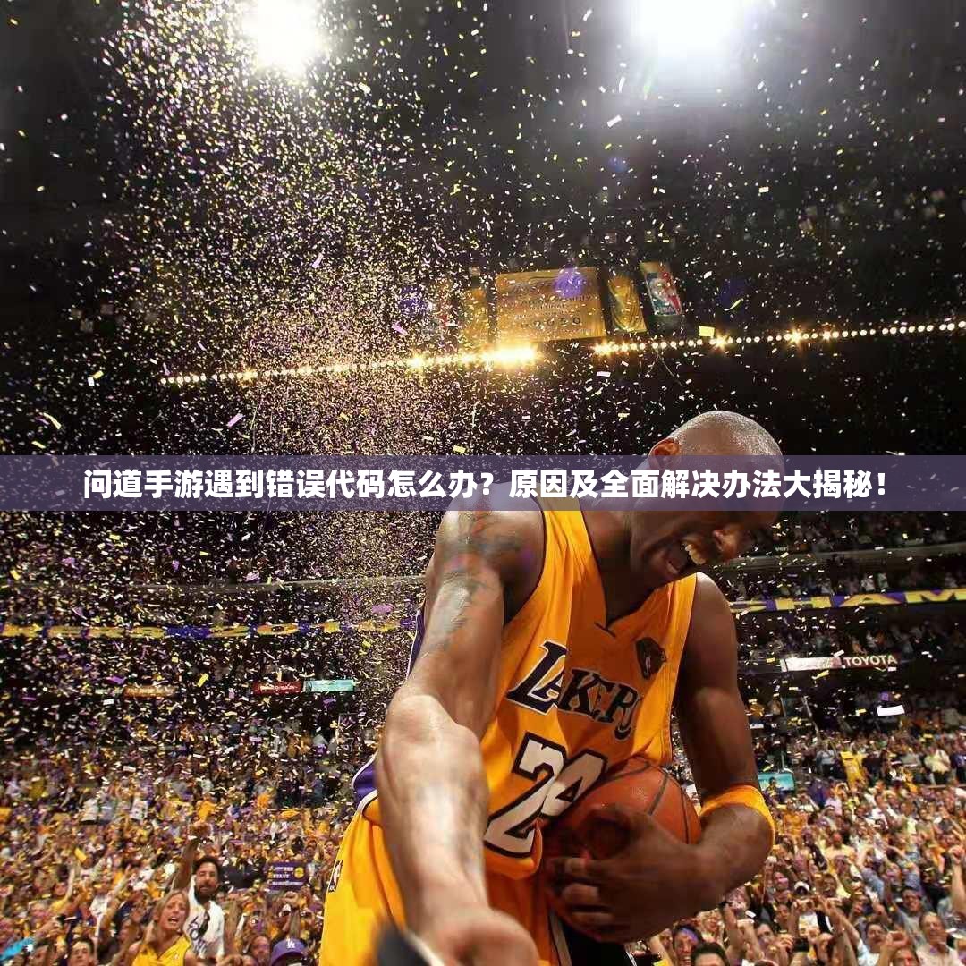 问道手游遇到错误代码怎么办？原因及全面解决办法大揭秘！