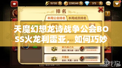 天魔幻想龙诗战争公会BOSS火龙利雷亚，如何巧妙击败成最大悬念？