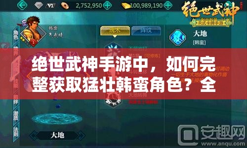 绝世武神手游中，如何完整获取猛壮韩蛮角色？全程攻略揭秘！