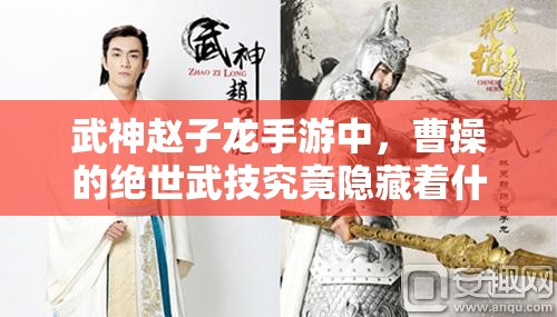 武神赵子龙手游中，曹操的绝世武技究竟隐藏着什么秘密？