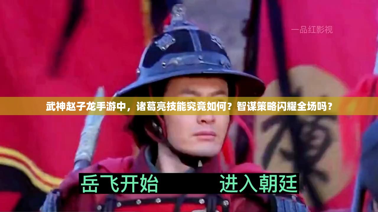 武神赵子龙手游中，诸葛亮技能究竟如何？智谋策略闪耀全场吗？