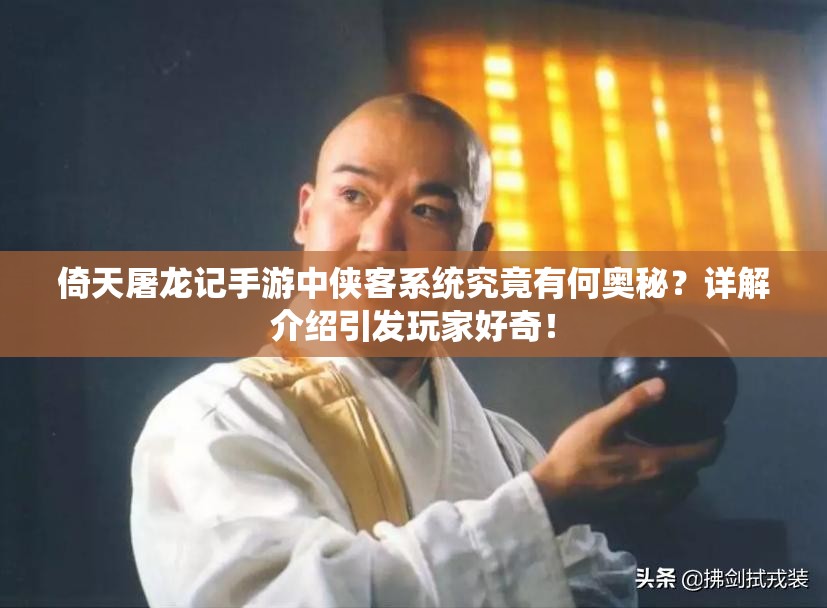 倚天屠龙记手游中侠客系统究竟有何奥秘？详解介绍引发玩家好奇！
