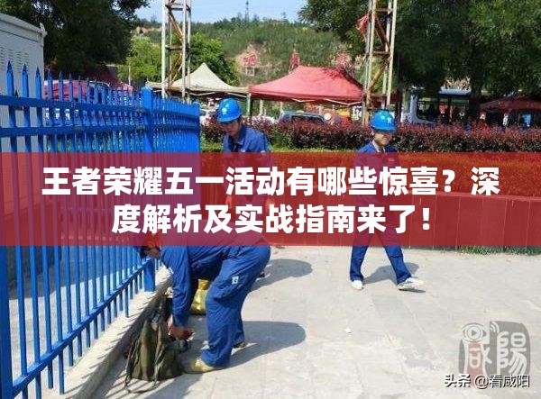 王者荣耀五一活动有哪些惊喜？深度解析及实战指南来了！