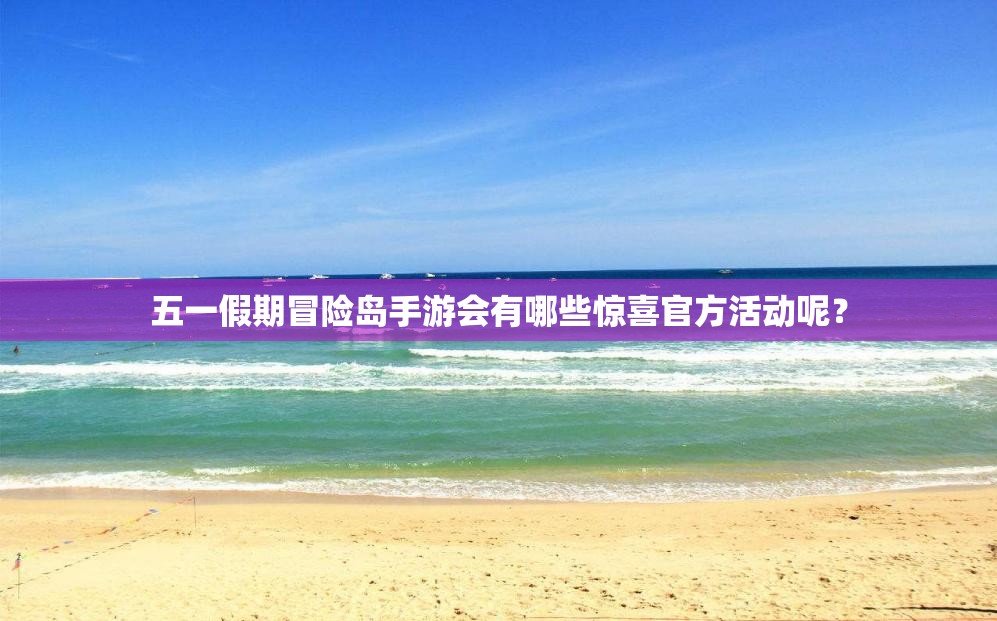 五一假期冒险岛手游会有哪些惊喜官方活动呢？