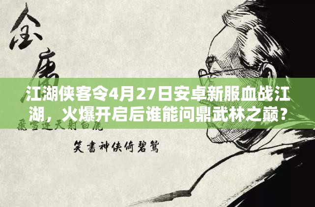 江湖侠客令4月27日安卓新服血战江湖，火爆开启后谁能问鼎武林之巅？