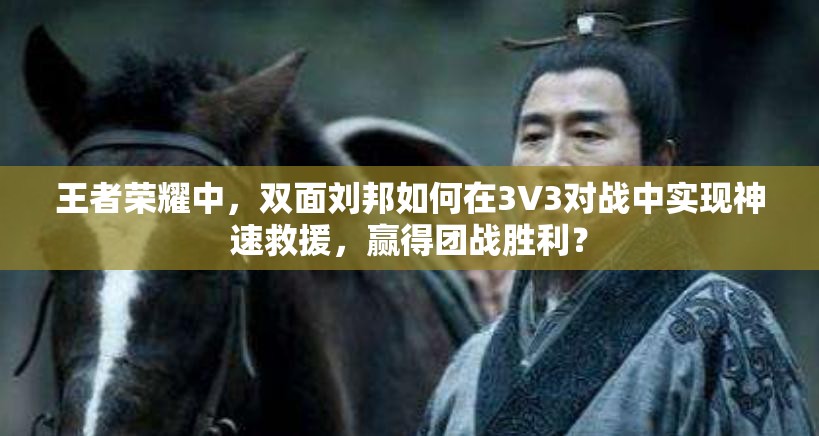 王者荣耀中，双面刘邦如何在3V3对战中实现神速救援，赢得团战胜利？