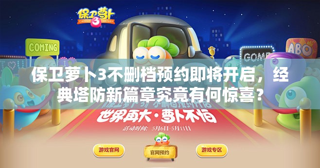 保卫萝卜3不删档预约即将开启，经典塔防新篇章究竟有何惊喜？