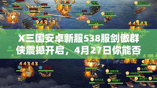 X三国安卓新服538服剑傲群侠震撼开启，4月27日你能否共赴这场乱世之约？