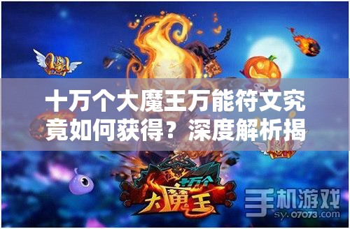 十万个大魔王万能符文究竟如何获得？深度解析揭秘！