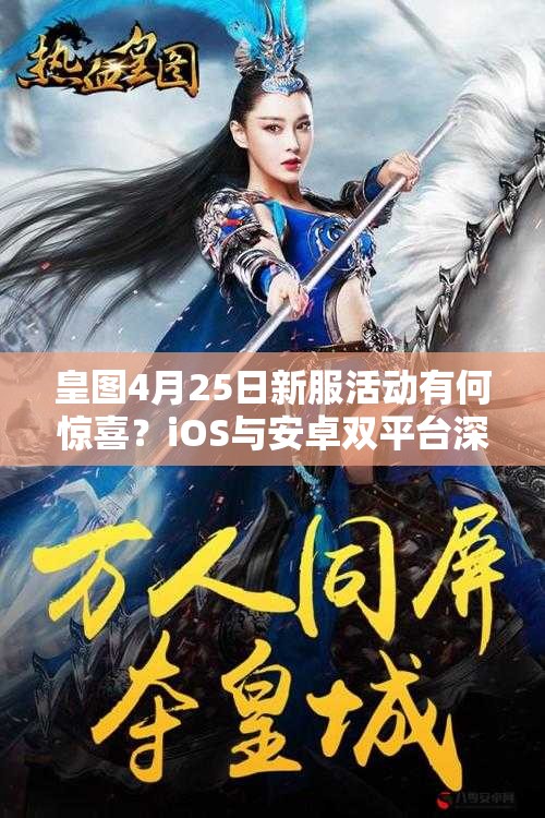 皇图4月25日新服活动有何惊喜？iOS与安卓双平台深度解析揭晓！