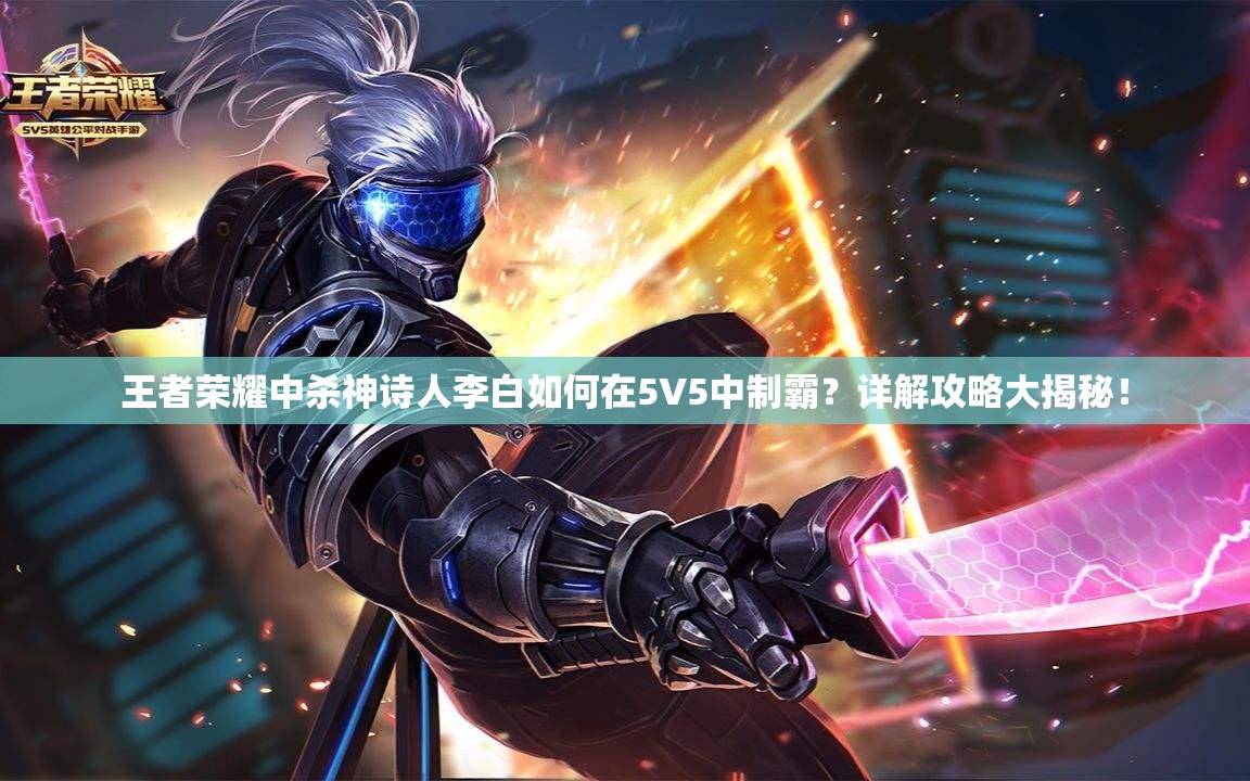王者荣耀中杀神诗人李白如何在5V5中制霸？详解攻略大揭秘！