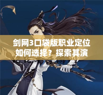 剑网3口袋版职业定位如何选择？探索其演变史揭秘最佳方法