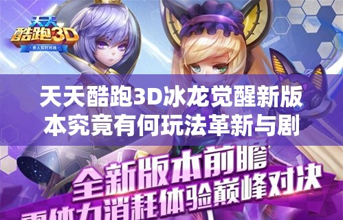 天天酷跑3D冰龙觉醒新版本究竟有何玩法革新与剧情深挖？