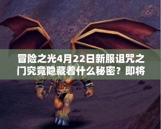 冒险之光4月22日新服诅咒之门究竟隐藏着什么秘密？即将开启！