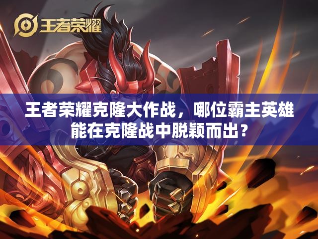 王者荣耀克隆大作战，哪位霸主英雄能在克隆战中脱颖而出？