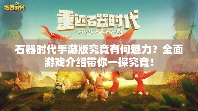 石器时代手游版究竟有何魅力？全面游戏介绍带你一探究竟！