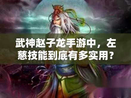 武神赵子龙手游中，左慈技能到底有多实用？深度点评揭秘！