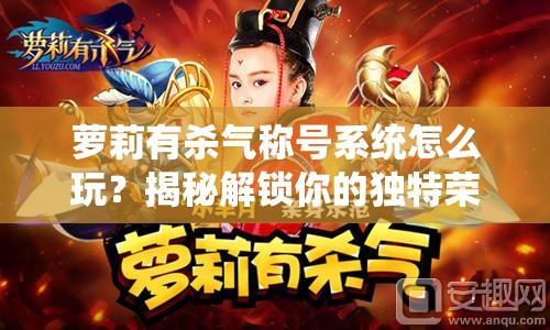 萝莉有杀气称号系统怎么玩？揭秘解锁你的独特荣耀之路的秘诀！