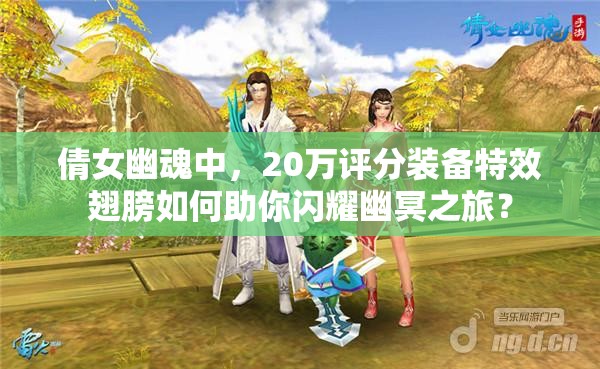 倩女幽魂中，20万评分装备特效翅膀如何助你闪耀幽冥之旅？
