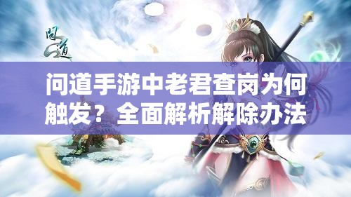 问道手游中老君查岗为何触发？全面解析解除办法！
