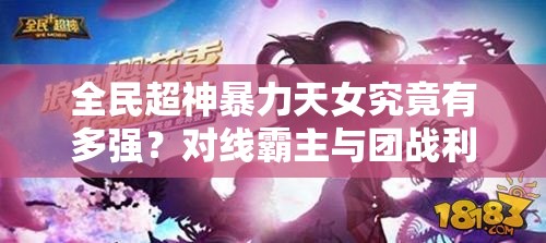 全民超神暴力天女究竟有多强？对线霸主与团战利刃如何称霸？