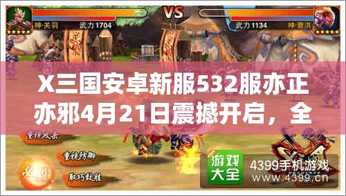 X三国安卓新服532服亦正亦邪4月21日震撼开启，全阶段攻略你准备好了吗？