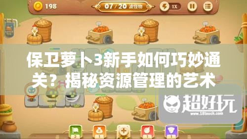 保卫萝卜3新手如何巧妙通关？揭秘资源管理的艺术之谜！