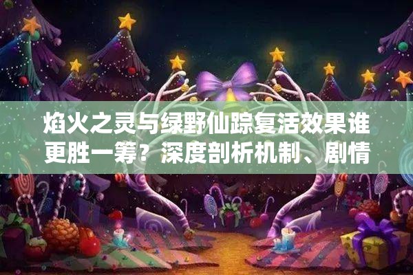 焰火之灵与绿野仙踪复活效果谁更胜一筹？深度剖析机制、剧情与玩家适配性