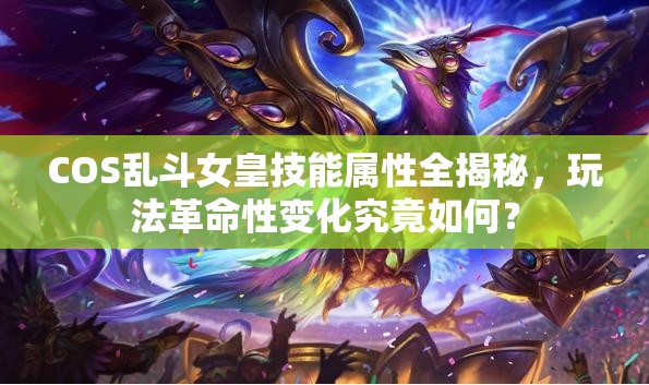 COS乱斗女皇技能属性全揭秘，玩法革命性变化究竟如何？