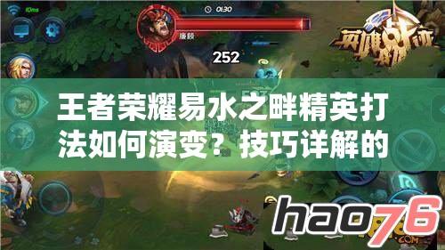 王者荣耀易水之畔精英打法如何演变？技巧详解的悬念探索之旅