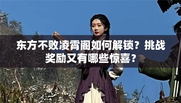 东方不败凌霄阁如何解锁？挑战奖励又有哪些惊喜？