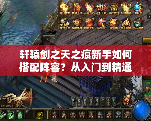 轩辕剑之天之痕新手如何搭配阵容？从入门到精通的全面攻略揭秘！
