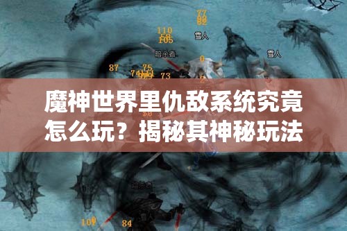 魔神世界里仇敌系统究竟怎么玩？揭秘其神秘玩法！