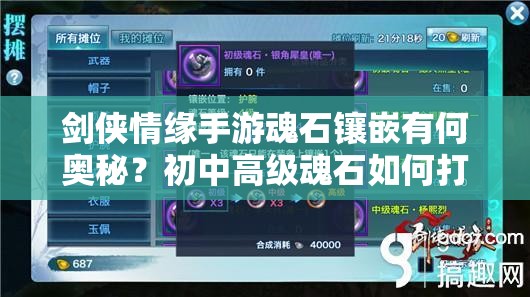剑侠情缘手游魂石镶嵌有何奥秘？初中高级魂石如何打造独一无二的武侠之路？