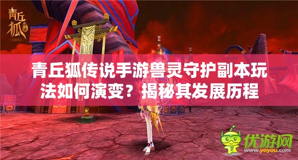 青丘狐传说手游兽灵守护副本玩法如何演变？揭秘其发展历程