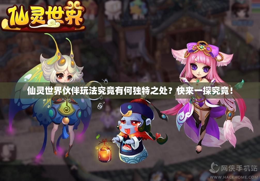 仙灵世界伙伴玩法究竟有何独特之处？快来一探究竟！