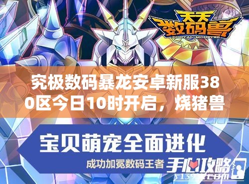究极数码暴龙安卓新服380区今日10时开启，烧猪兽活动有何惊喜？