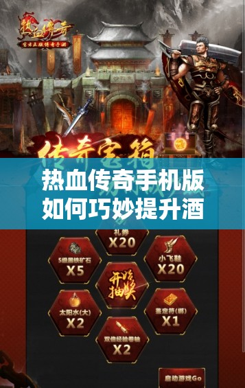 热血传奇手机版如何巧妙提升酒量？玩法、剧情与玩家适配全揭秘！