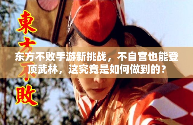 东方不败手游新挑战，不自宫也能登顶武林，这究竟是如何做到的？