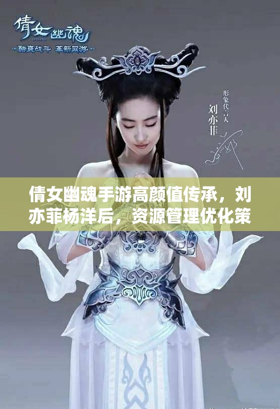 倩女幽魂手游高颜值传承，刘亦菲杨洋后，资源管理优化策略成悬念？