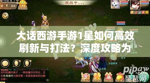大话西游手游1星如何高效刷新与打法？深度攻略为你揭秘！