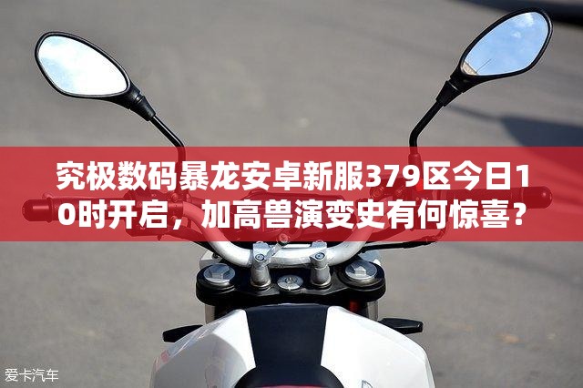 究极数码暴龙安卓新服379区今日10时开启，加高兽演变史有何惊喜？