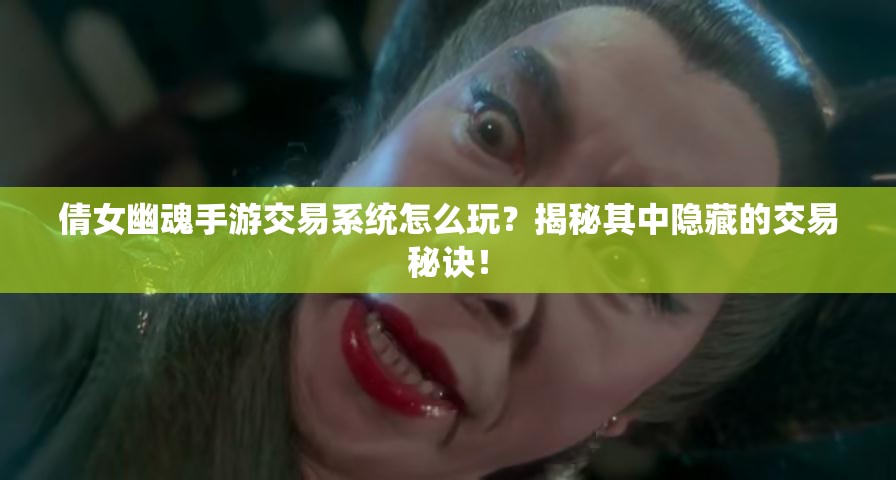 倩女幽魂手游交易系统怎么玩？揭秘其中隐藏的交易秘诀！