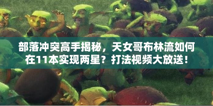 部落冲突高手揭秘，天女哥布林流如何在11本实现两星？打法视频大放送！