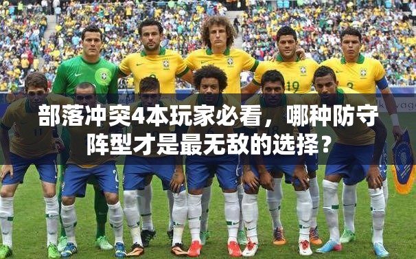 部落冲突4本玩家必看，哪种防守阵型才是最无敌的选择？