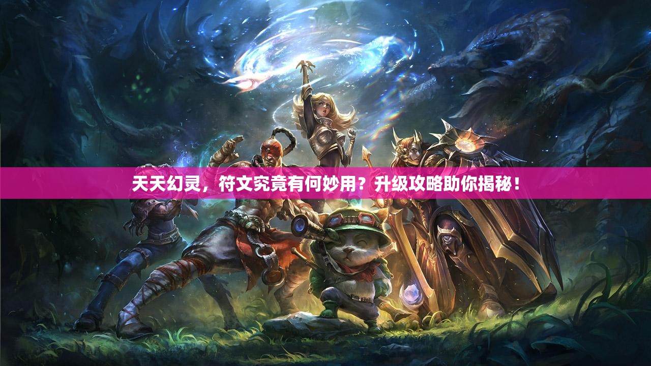 天天幻灵，符文究竟有何妙用？升级攻略助你揭秘！