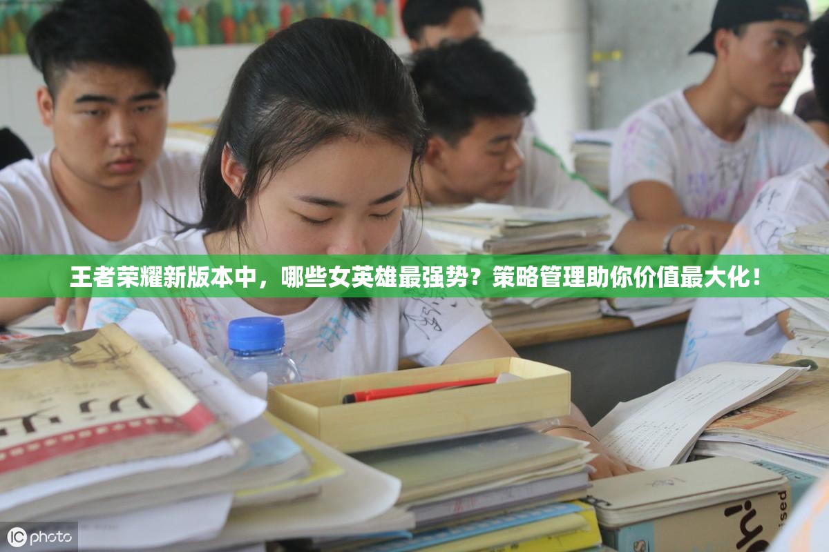 王者荣耀新版本中，哪些女英雄最强势？策略管理助你价值最大化！